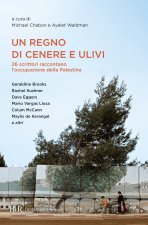 regno di cenere e ulivi. 26 scrittori raccontano l'occupazione della Palestina