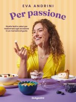 Per passione. Ricette facili e veloci per trasformare ogni occasione in un momento di gusto
