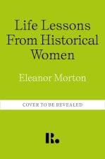 LIFE LESSONS FROM HISTORICAL WOMEN