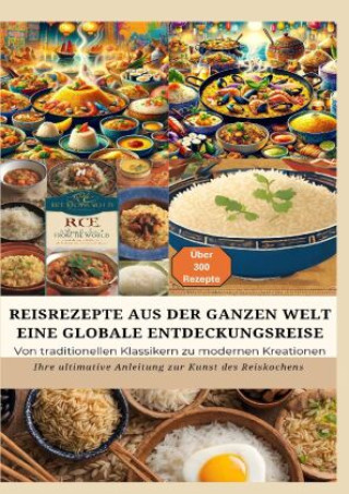 REISREZEPTE AUS DER GANZEN WELT: Eine globale Entdeckungsreise: Meisterwerke der Reisküche: - Ultimativer Guide für Reisliebhaber mit traditionellen u