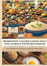 REISREZEPTE AUS DER GANZEN WELT: Eine globale Entdeckungsreise: Meisterwerke der Reisküche: - Ultimativer Guide für Reisliebhaber mit traditionellen u