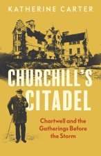 Churchill`s Citadel – Chartwell and the Gatherings Before The Storm