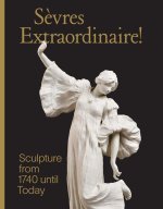 Sevres Extraordinaire! – Sculpture from 1740 Until Today