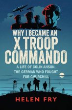 Why I Became an X Troop Commando – A Life of Colin Anson, the German who Fought for Churchill
