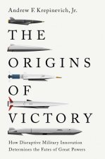 The Origins of Victory – How Disruptive Military Innovation Determines the Fates of Great Powers