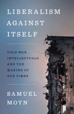Liberalism against Itself – Cold War Intellectuals and the Making of Our Times