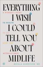 Everything I Wish I Could Tell You about Midlife – A Woman`s Guide to Health in the Body You Actually Have