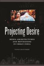 Projecting Desire – Media Architectures and Moviegoing in Urban India