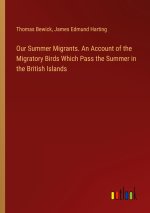 Our Summer Migrants. An Account of the Migratory Birds Which Pass the Summer in the British Islands