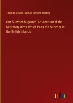Our Summer Migrants. An Account of the Migratory Birds Which Pass the Summer in the British Islands