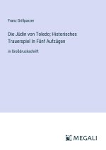 Die Jüdin von Toledo; Historisches Trauerspiel In Fünf Aufzügen