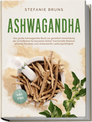 Ashwagandha - Das große Ashwagandha Buch zur gezielten Anwendung der Schlafbeere für besseren Schlaf, hormonelle Balance, erhöhte Resilienz und verbes