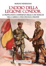 addio della Legione Condor. La propaganda e l'esperienza bellica dei tedeschi nella guerra civile spagnola 1936-1939