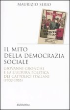 mito della democrazia sociale. Giovanni Gronchi e la cultura politica dei cattolici italiani (1902-1955)
