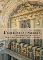 orchestra nascosta. Storia di uno strumento unico: l'organo monumentale La Grassa di Trapani