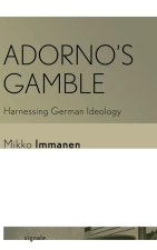 Adorno`s Gamble – Harnessing German Ideology