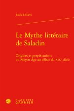 Le mythe littéraire de saladin - origines et perpétuations du moyen age au début