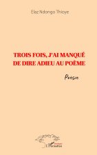 Trois fois, j'ai manqué de dire adieu au po?me