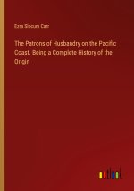 The Patrons of Husbandry on the Pacific Coast. Being a Complete History of the Origin