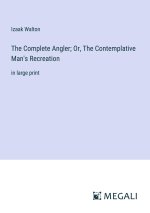 The Complete Angler; Or, The Contemplative Man's Recreation