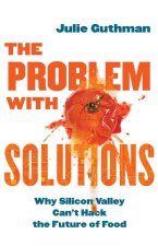 The Problem with Solutions – Why Silicon Valley Can′t Hack the Future of Food
