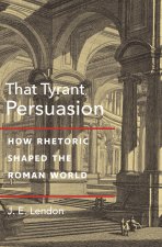 That Tyrant, Persuasion – How Rhetoric Shaped the Roman World