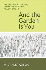 And the Garden Is You – Essays on Fieldwork, Writingwork, and Readingwork