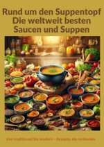 Rund um den Suppentopf: Die weltweit besten Saucen und Suppen:  Eine globale Rezeptsammlung für traditionelle und moderne Küche