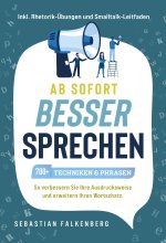 Ab sofort besser sprechen - 700+ Techniken & Phrasen: So verbessern Sie Ihre Ausdrucksweise und erweitern Ihren Wortschatz. Inkl. Rhetorik-Übungen und