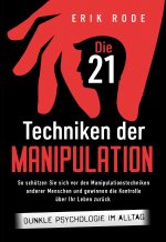 Die 21 Techniken der Manipulation - Dunkle Psychologie im Alltag: So schützen Sie sich vor den Manipulationstechniken anderer Menschen und gewinnen di