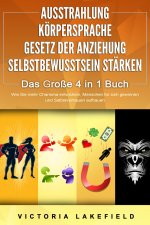 AUSSTRAHLUNG - KÖRPERSPRACHE - GESETZ DER ANZIEHUNG - SELBSTBEWUSSTSEIN STÄRKEN - Das Große 4 in 1 Buch: Wie Sie mehr Charisma entwickeln, Menschen fü
