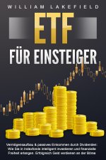 ETF FÜR EINSTEIGER - Vermögensaufbau & passives Einkommen durch Dividenden: Wie Sie in Indexfonds intelligent investieren und finanzielle Freiheit erl