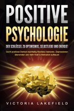 POSITIVE PSYCHOLOGIE - Der Schlüssel zu Optimismus, Selbstliebe und Energie!: Durch positives Denken nachhaltig Resilienz trainieren, Depressionen übe