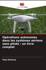 Opérations autonomes dans les syst?mes aériens sans pilote : un livre complet