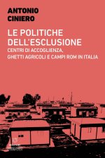 politiche dell'esclusione. Centri di accoglienza, ghetti agricoli e campi rom in Italia