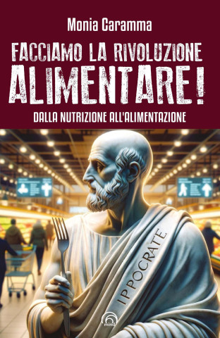 Facciamo la rivoluzione alimentare! Dalla nutrizione all'alimentazione (Monia Caramma)(Carte broșată)