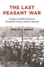 The Last Peasant War – Violence and Revolution in East Central Europe, 1917–1945