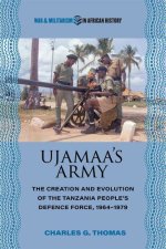 Ujamaa′s Army – The Creation and Evolution of the Tanzania People`s Defence Force, 1964–1979