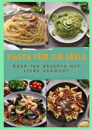 PASTA FÜR DIE SEELE: ÜBER 150 REZEPTE MIT LIEBE GEKOCHT  : Meisterhafte italienische Pasta-Rezepte für Anfänger und Fortgeschrittene