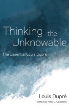Thinking the Unknowable – The Essential Louis Dupré