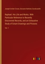 Raphael. His Life and Works. With Particular Reference to Recently Discovered Records, and an Exhaustive Study of Extant Drawings and Pictures