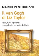Van Gogh di Liz Taylor. Falsi, furti e potere: le regole del mercato dell'arte