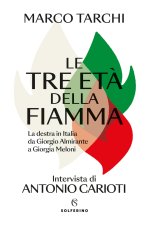 tre età della fiamma. La destra in Italia da Giorgio Almirante a Giorgia Meloni
