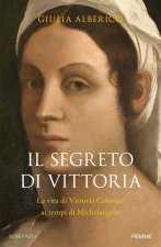 segreto di Vittoria. La vita di Vittoria Colonna ai tempi di Michelangelo