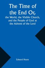 The Time of the End Or, the World, the Visible Church, and the People of God at the Advent of the Lord