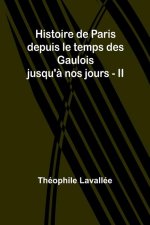 Histoire de Paris depuis le temps des Gaulois jusqu'? nos jours - II