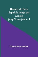 Histoire de Paris depuis le temps des Gaulois jusqu'? nos jours - I