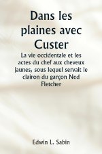 Dans les plaines avec Custer  La vie occidentale et les actes du chef aux cheveux jaunes, sous lequel servait le clairon du garçon Ned Fletcher, lorsq