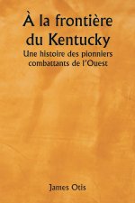 ? la fronti?re du Kentucky  Une histoire des pionniers combattants de l'Ouest