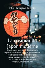 La création du Japon moderne Un récit des progr?s du Japon depuis l'époque pré-féodale jusqu'au gouvernement constitutionnel et ? la position d'une gr